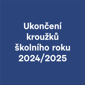 UKONČENÍ KROUŽKŮ ŠKOLNÍ ROK 24/25